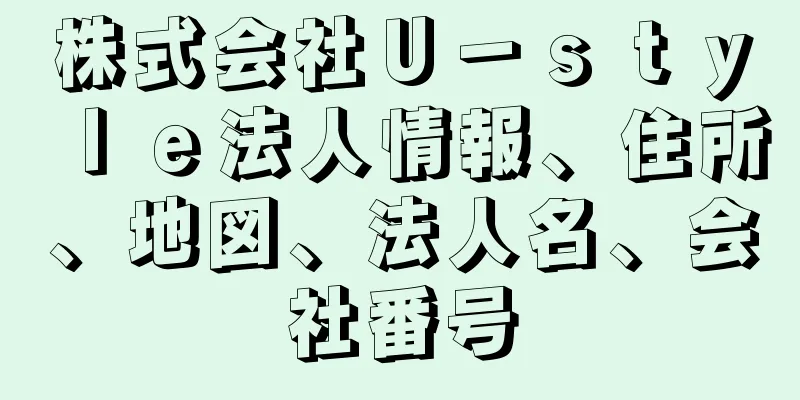 株式会社Ｕ－ｓｔｙｌｅ法人情報、住所、地図、法人名、会社番号