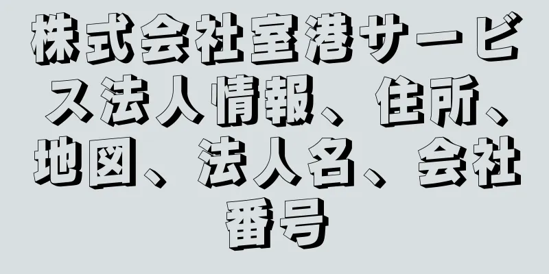 株式会社室港サービス法人情報、住所、地図、法人名、会社番号