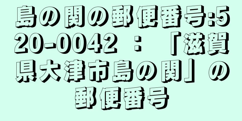 島の関の郵便番号:520-0042 ： 「滋賀県大津市島の関」の郵便番号