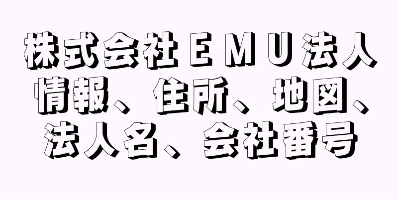 株式会社ＥＭＵ法人情報、住所、地図、法人名、会社番号