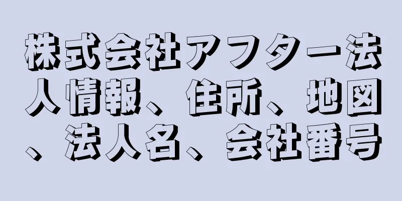 株式会社アフター法人情報、住所、地図、法人名、会社番号