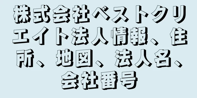 株式会社ベストクリエイト法人情報、住所、地図、法人名、会社番号
