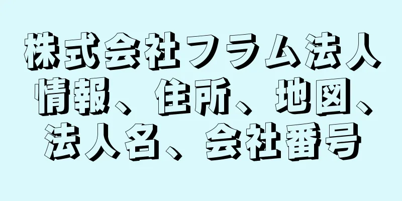 株式会社フラム法人情報、住所、地図、法人名、会社番号