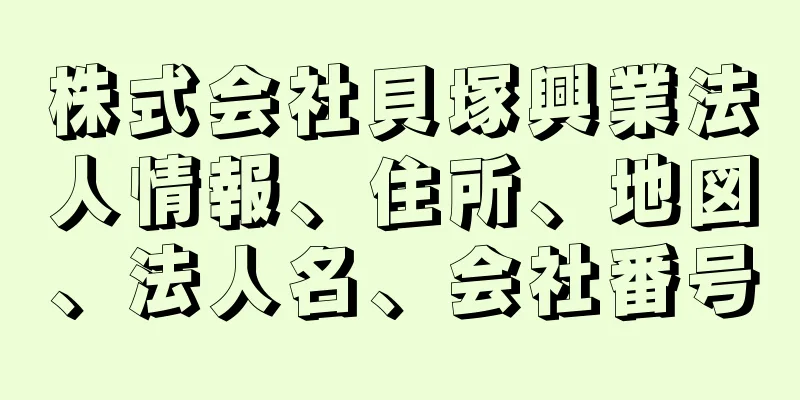 株式会社貝塚興業法人情報、住所、地図、法人名、会社番号