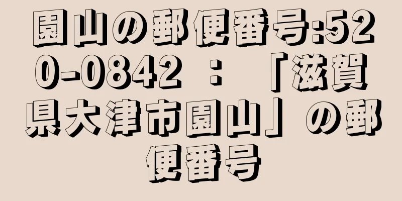 園山の郵便番号:520-0842 ： 「滋賀県大津市園山」の郵便番号