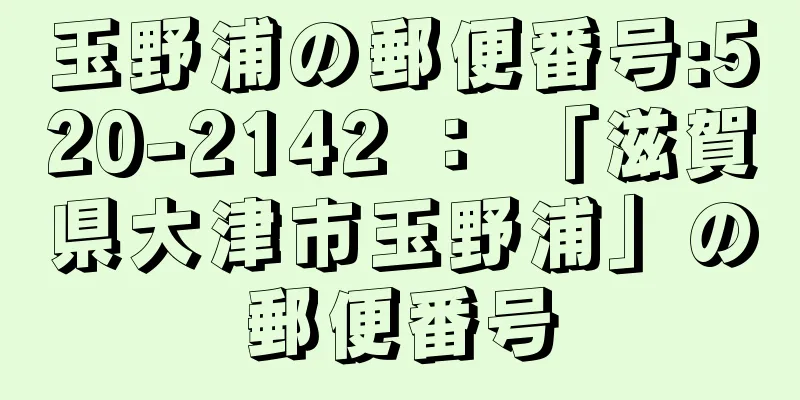 玉野浦の郵便番号:520-2142 ： 「滋賀県大津市玉野浦」の郵便番号