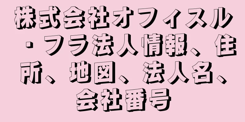 株式会社オフィスル・フラ法人情報、住所、地図、法人名、会社番号