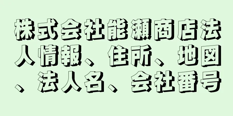 株式会社能瀬商店法人情報、住所、地図、法人名、会社番号