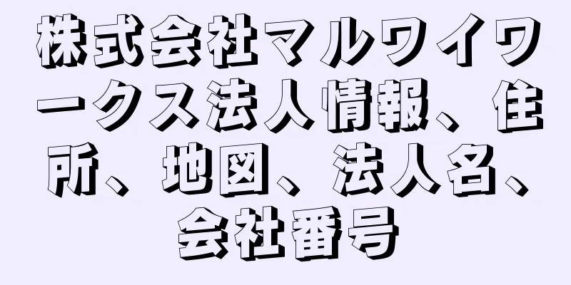 株式会社マルワイワークス法人情報、住所、地図、法人名、会社番号