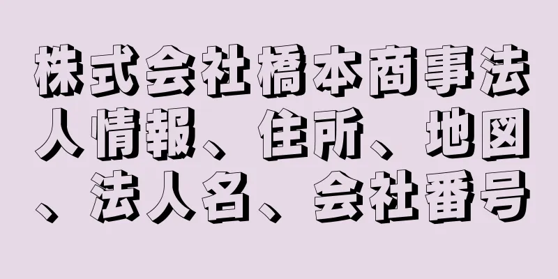 株式会社橋本商事法人情報、住所、地図、法人名、会社番号