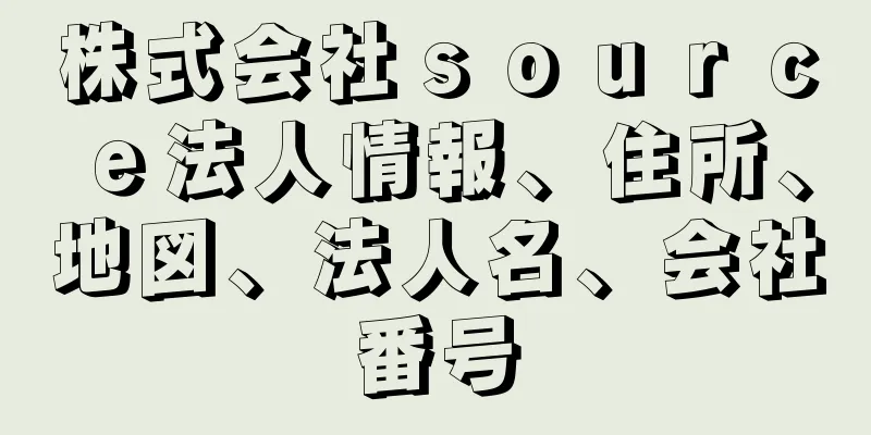 株式会社ｓｏｕｒｃｅ法人情報、住所、地図、法人名、会社番号