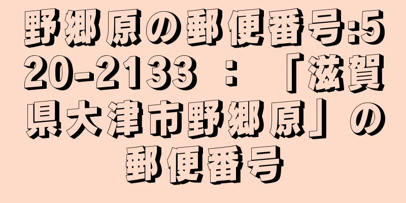 野郷原の郵便番号:520-2133 ： 「滋賀県大津市野郷原」の郵便番号