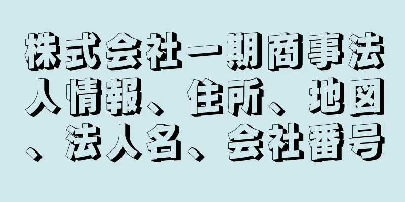 株式会社一期商事法人情報、住所、地図、法人名、会社番号