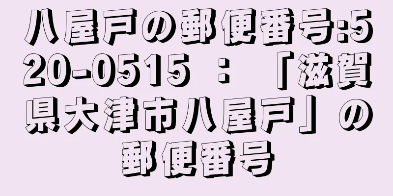 八屋戸の郵便番号:520-0515 ： 「滋賀県大津市八屋戸」の郵便番号