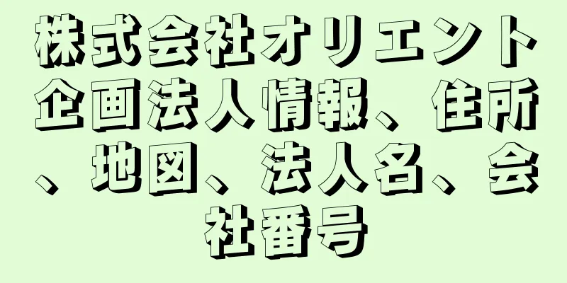 株式会社オリエント企画法人情報、住所、地図、法人名、会社番号