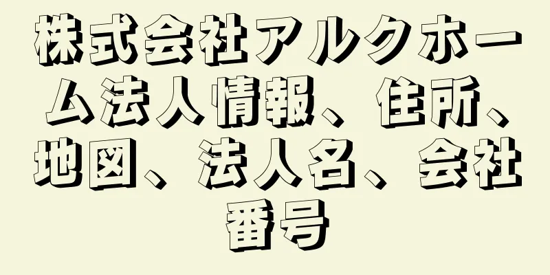 株式会社アルクホーム法人情報、住所、地図、法人名、会社番号