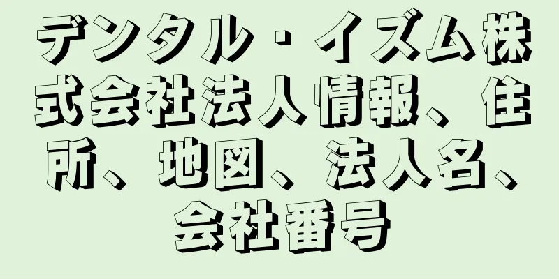 デンタル・イズム株式会社法人情報、住所、地図、法人名、会社番号