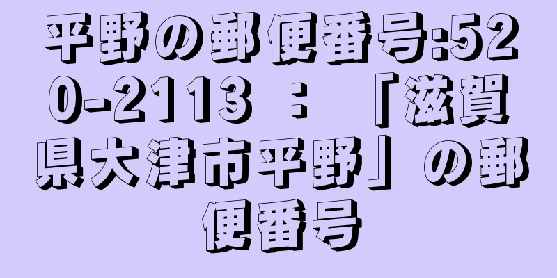 平野の郵便番号:520-2113 ： 「滋賀県大津市平野」の郵便番号