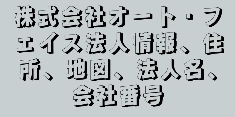 株式会社オート・フェイス法人情報、住所、地図、法人名、会社番号