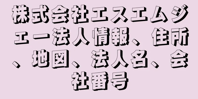 株式会社エスエムジェー法人情報、住所、地図、法人名、会社番号