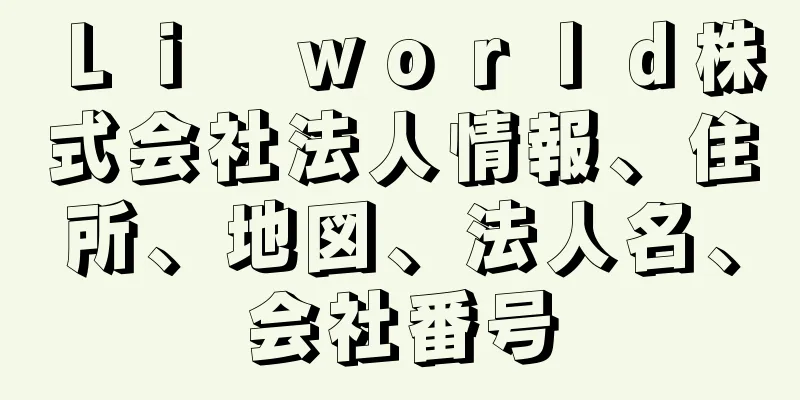 Ｌｉ　ｗｏｒｌｄ株式会社法人情報、住所、地図、法人名、会社番号