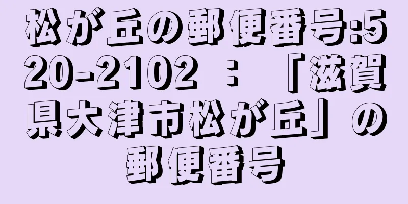 松が丘の郵便番号:520-2102 ： 「滋賀県大津市松が丘」の郵便番号