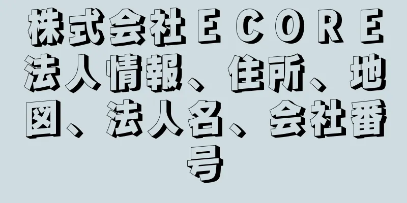 株式会社ＥＣＯＲＥ法人情報、住所、地図、法人名、会社番号