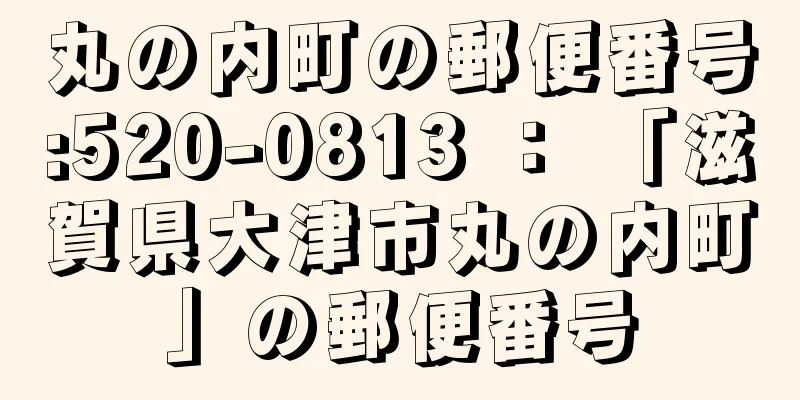 丸の内町の郵便番号:520-0813 ： 「滋賀県大津市丸の内町」の郵便番号