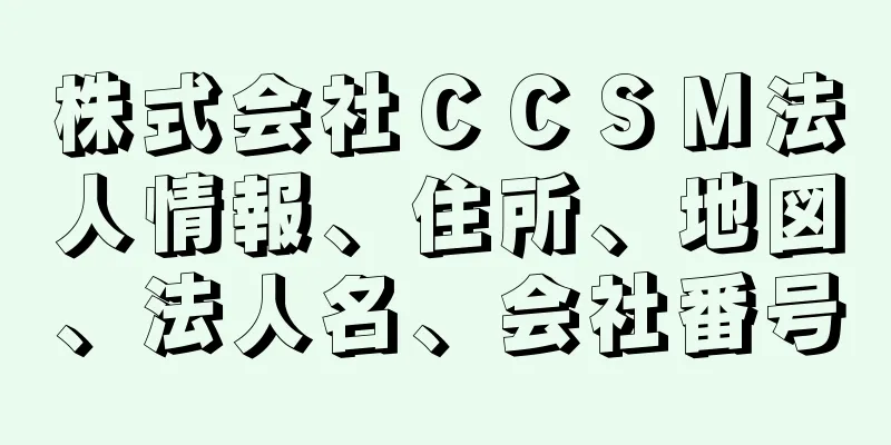 株式会社ＣＣＳＭ法人情報、住所、地図、法人名、会社番号