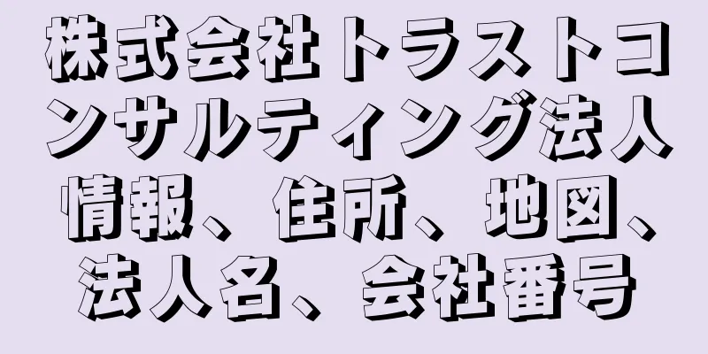 株式会社トラストコンサルティング法人情報、住所、地図、法人名、会社番号