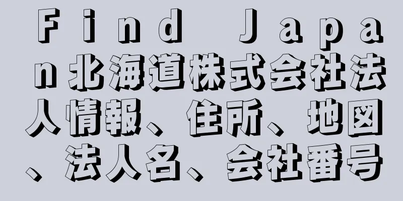 Ｆｉｎｄ　Ｊａｐａｎ北海道株式会社法人情報、住所、地図、法人名、会社番号