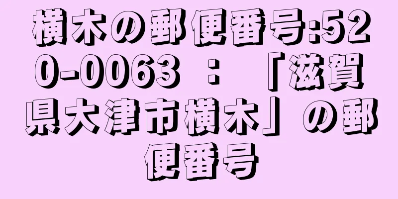 横木の郵便番号:520-0063 ： 「滋賀県大津市横木」の郵便番号