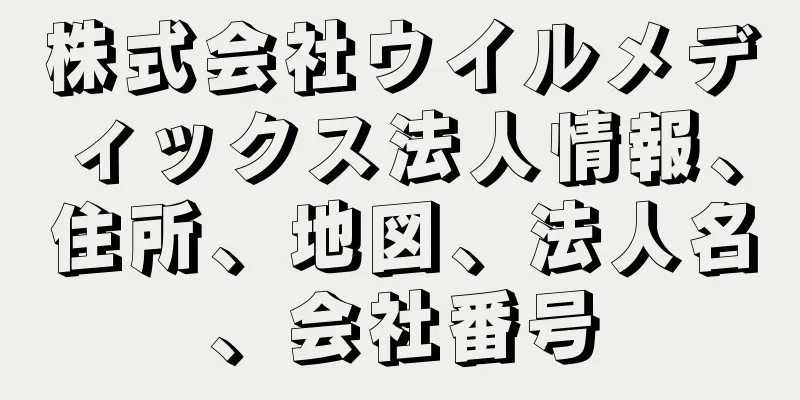 株式会社ウイルメディックス法人情報、住所、地図、法人名、会社番号