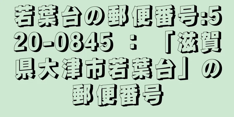 若葉台の郵便番号:520-0845 ： 「滋賀県大津市若葉台」の郵便番号