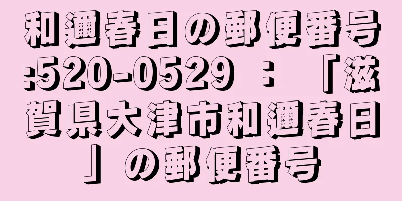 和邇春日の郵便番号:520-0529 ： 「滋賀県大津市和邇春日」の郵便番号