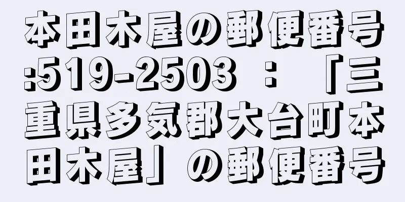 本田木屋の郵便番号:519-2503 ： 「三重県多気郡大台町本田木屋」の郵便番号