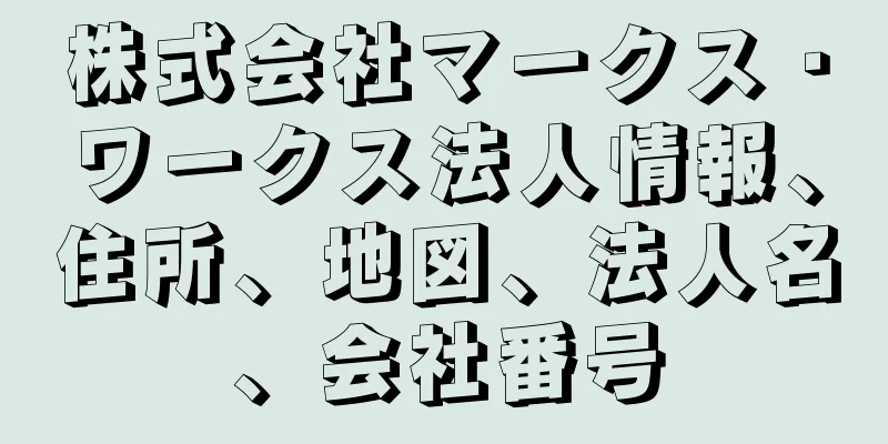 株式会社マークス・ワークス法人情報、住所、地図、法人名、会社番号