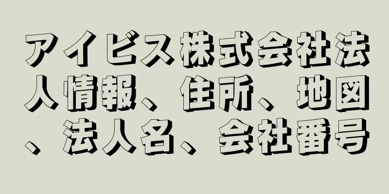 アイビス株式会社法人情報、住所、地図、法人名、会社番号