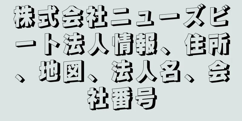 株式会社ニューズビート法人情報、住所、地図、法人名、会社番号