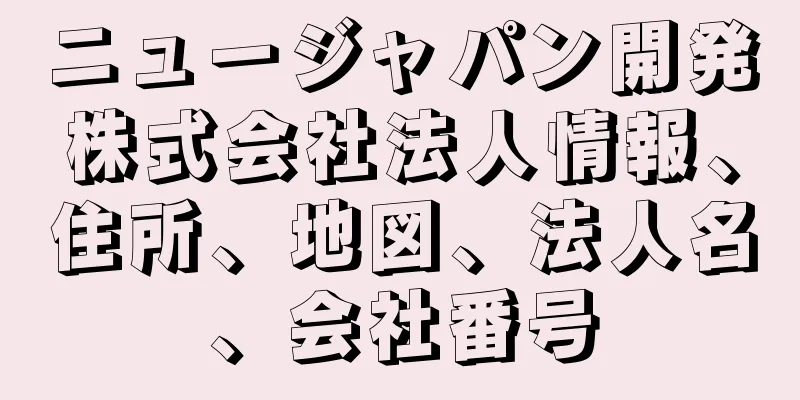 ニュージャパン開発株式会社法人情報、住所、地図、法人名、会社番号