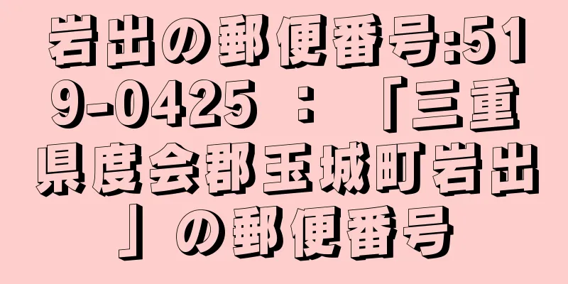 岩出の郵便番号:519-0425 ： 「三重県度会郡玉城町岩出」の郵便番号