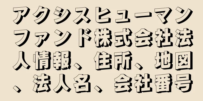 アクシスヒューマンファンド株式会社法人情報、住所、地図、法人名、会社番号
