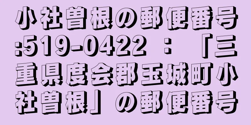 小社曽根の郵便番号:519-0422 ： 「三重県度会郡玉城町小社曽根」の郵便番号