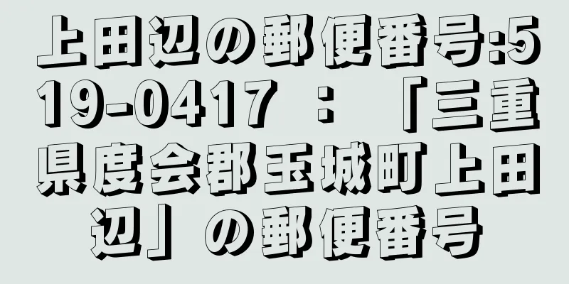 上田辺の郵便番号:519-0417 ： 「三重県度会郡玉城町上田辺」の郵便番号