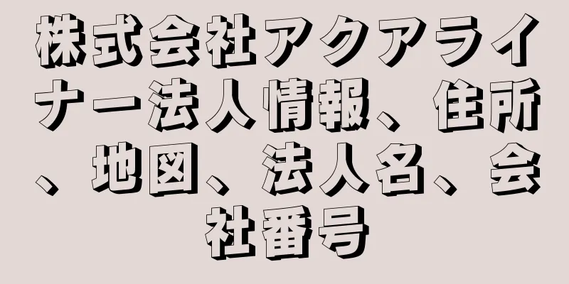 株式会社アクアライナー法人情報、住所、地図、法人名、会社番号