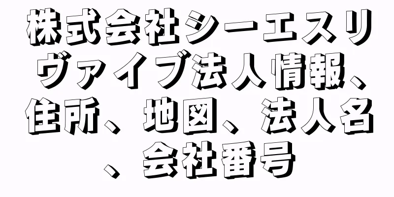 株式会社シーエスリヴァイブ法人情報、住所、地図、法人名、会社番号