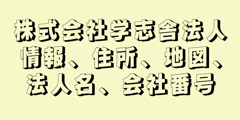 株式会社学志舎法人情報、住所、地図、法人名、会社番号