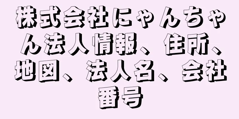 株式会社にゃんちゃん法人情報、住所、地図、法人名、会社番号