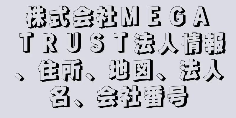 株式会社ＭＥＧＡ　ＴＲＵＳＴ法人情報、住所、地図、法人名、会社番号