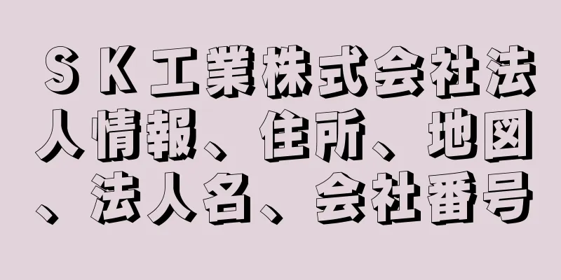 ＳＫ工業株式会社法人情報、住所、地図、法人名、会社番号